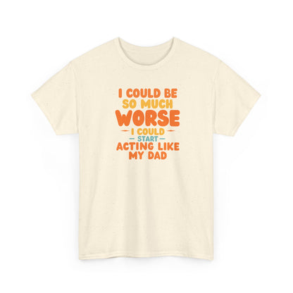 I Could Be So Much Worse I Could Start Acting Like My Dad, Funny Sarcastic Quote, Dad Humor Shirt, Gift for Dad or Sons, Hilarious Family