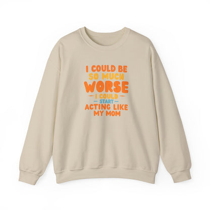 I Could Be So Much Worse I Could Start Acting Like My Mom Sweatshirt | Funny Mom Quote Crewneck | Sarcastic Family Gift