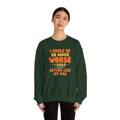 I Could Be So Much Worse I Could Start Acting Like My Dad, Funny Sarcastic Quote, Dad SweatShirt, Gift for Dad or Sons, Hilarious Family