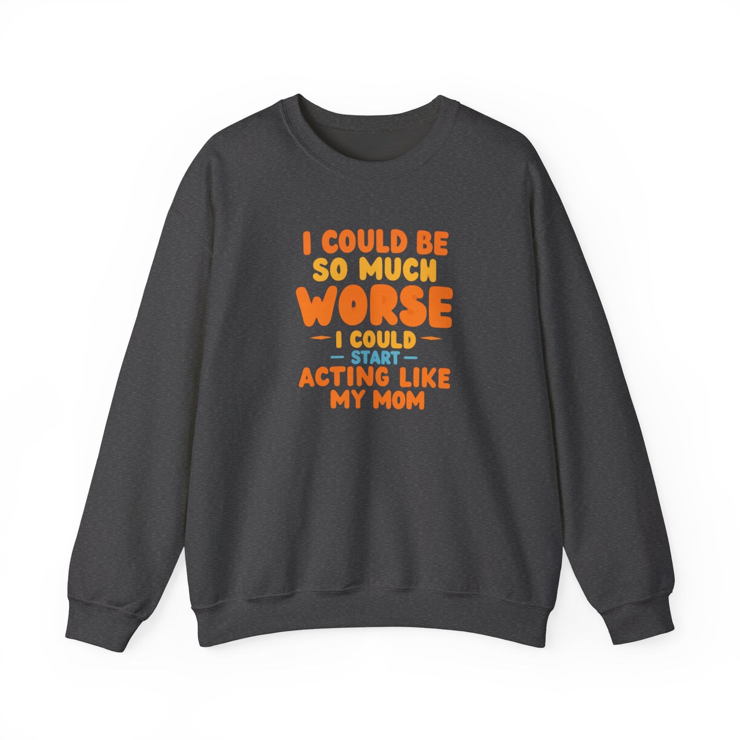 I Could Be So Much Worse I Could Start Acting Like My Mom Sweatshirt | Funny Mom Quote Crewneck | Sarcastic Family Gift