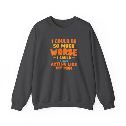 I Could Be So Much Worse I Could Start Acting Like My Mom Sweatshirt | Funny Mom Quote Crewneck | Sarcastic Family Gift