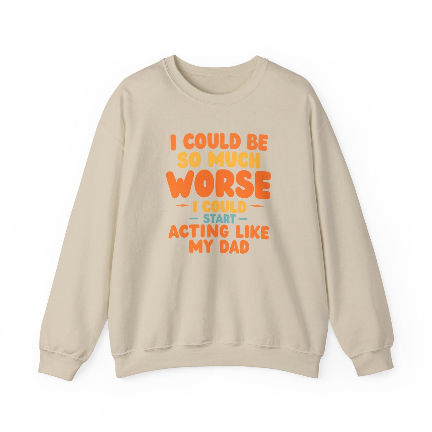 I Could Be So Much Worse I Could Start Acting Like My Dad, Funny Sarcastic Quote, Dad SweatShirt, Gift for Dad or Sons, Hilarious Family