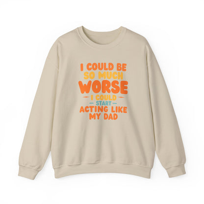 I Could Be So Much Worse I Could Start Acting Like My Dad, Funny Sarcastic Quote, Dad SweatShirt, Gift for Dad or Sons, Hilarious Family