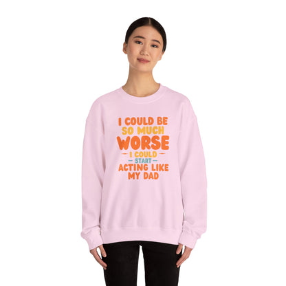 I Could Be So Much Worse I Could Start Acting Like My Dad, Funny Sarcastic Quote, Dad SweatShirt, Gift for Dad or Sons, Hilarious Family