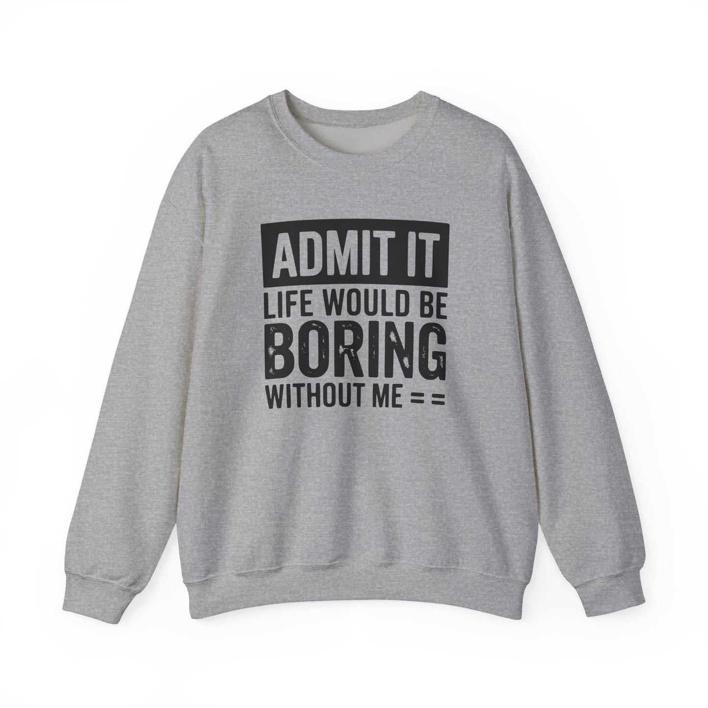 Admit It Life Would Be Boring Without Me Sweatshirt | Funny Quote Crewneck | Sweatshirt Gift | Funny Sweatshirt