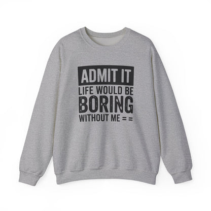 Admit It Life Would Be Boring Without Me Sweatshirt | Funny Quote Crewneck | Sweatshirt Gift | Funny Sweatshirt