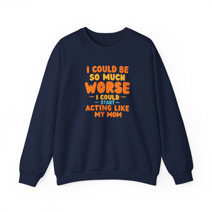 I Could Be So Much Worse I Could Start Acting Like My Mom Sweatshirt | Funny Mom Quote Crewneck | Sarcastic Family Gift
