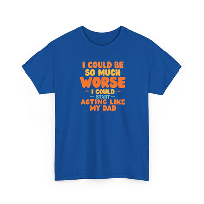 I Could Be So Much Worse I Could Start Acting Like My Dad, Funny Sarcastic Quote, Dad Humor Shirt, Gift for Dad or Sons, Hilarious Family