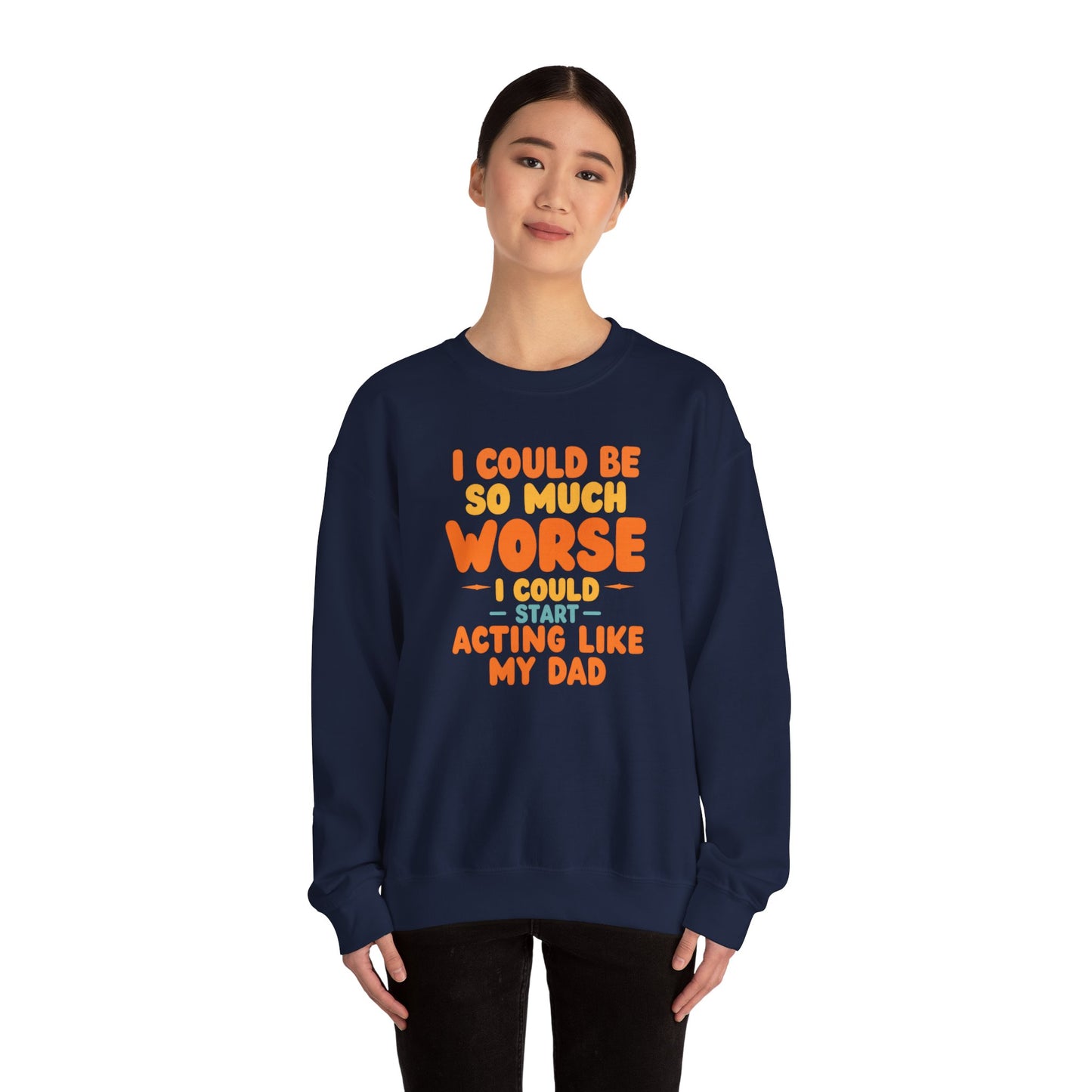 I Could Be So Much Worse I Could Start Acting Like My Dad, Funny Sarcastic Quote, Dad SweatShirt, Gift for Dad or Sons, Hilarious Family