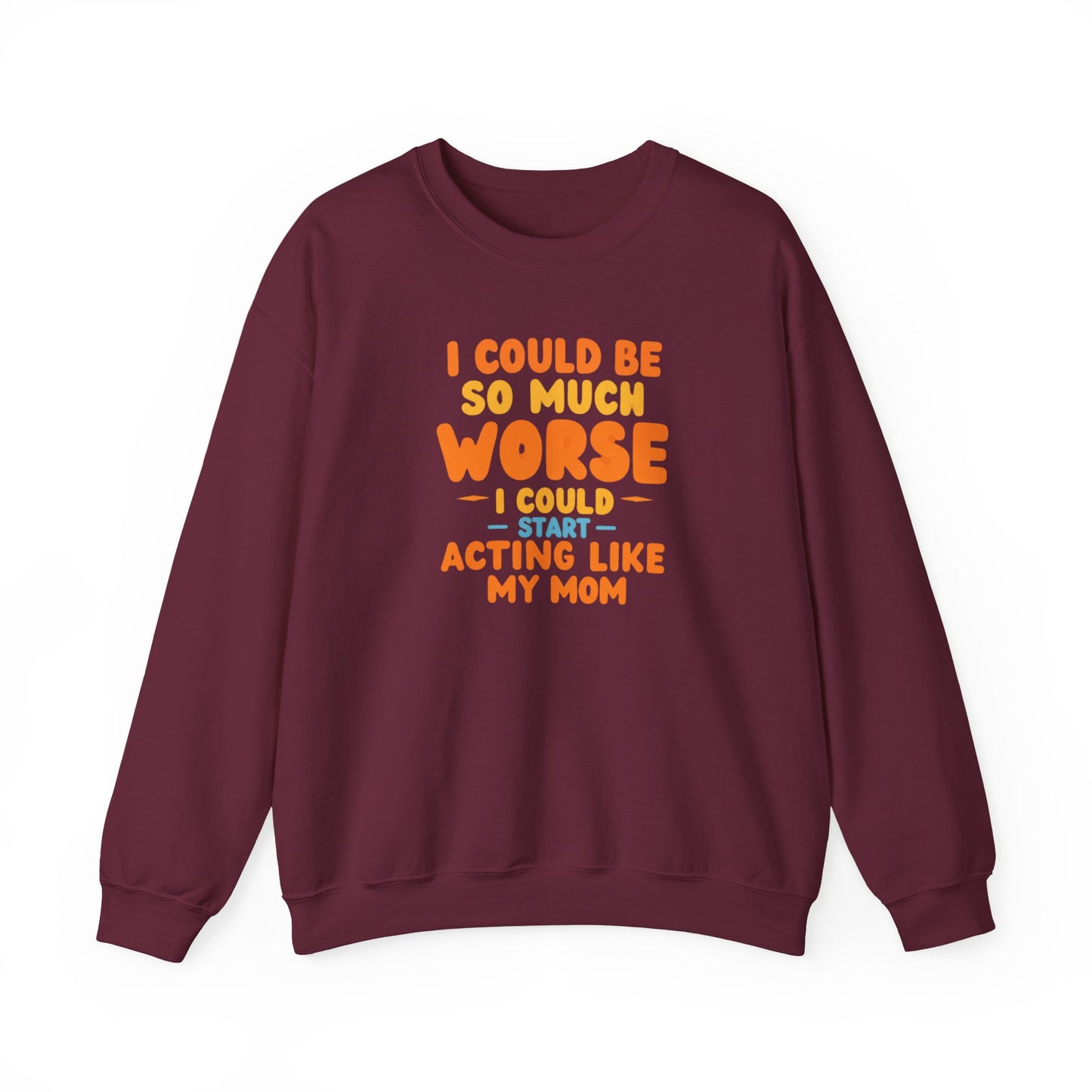 I Could Be So Much Worse I Could Start Acting Like My Mom Sweatshirt | Funny Mom Quote Crewneck | Sarcastic Family Gift