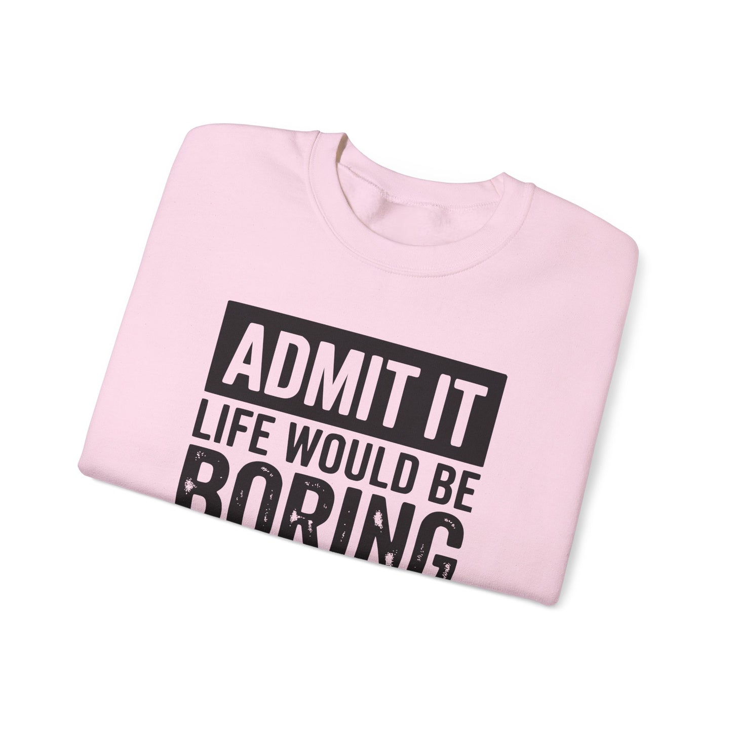 Admit It Life Would Be Boring Without Me Sweatshirt | Funny Quote Crewneck | Sweatshirt Gift | Funny Sweatshirt
