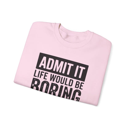 Admit It Life Would Be Boring Without Me Sweatshirt | Funny Quote Crewneck | Sweatshirt Gift | Funny Sweatshirt