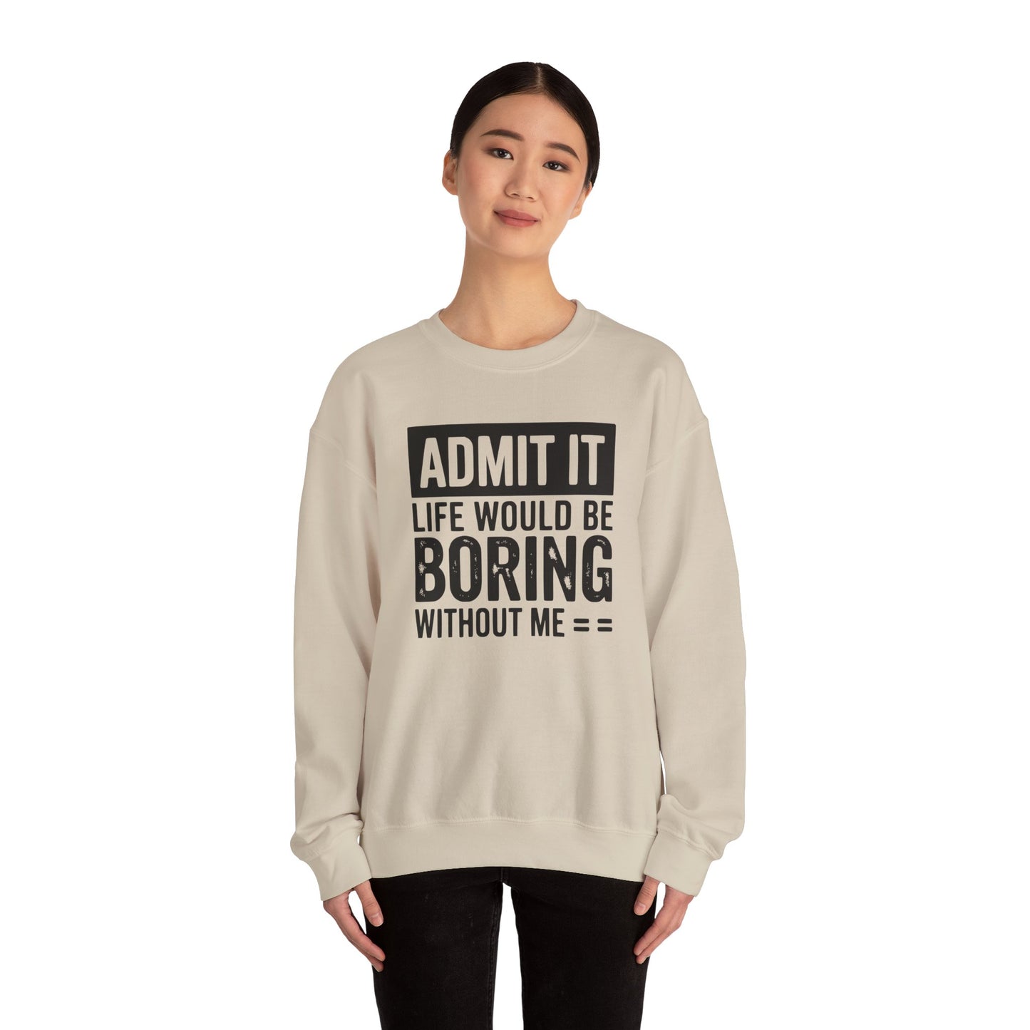 Admit It Life Would Be Boring Without Me Sweatshirt | Funny Quote Crewneck | Sweatshirt Gift | Funny Sweatshirt