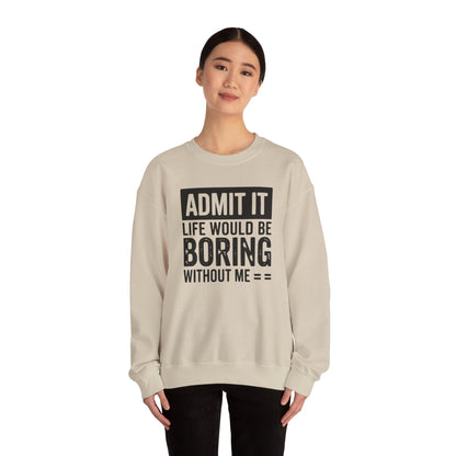 Admit It Life Would Be Boring Without Me Sweatshirt | Funny Quote Crewneck | Sweatshirt Gift | Funny Sweatshirt